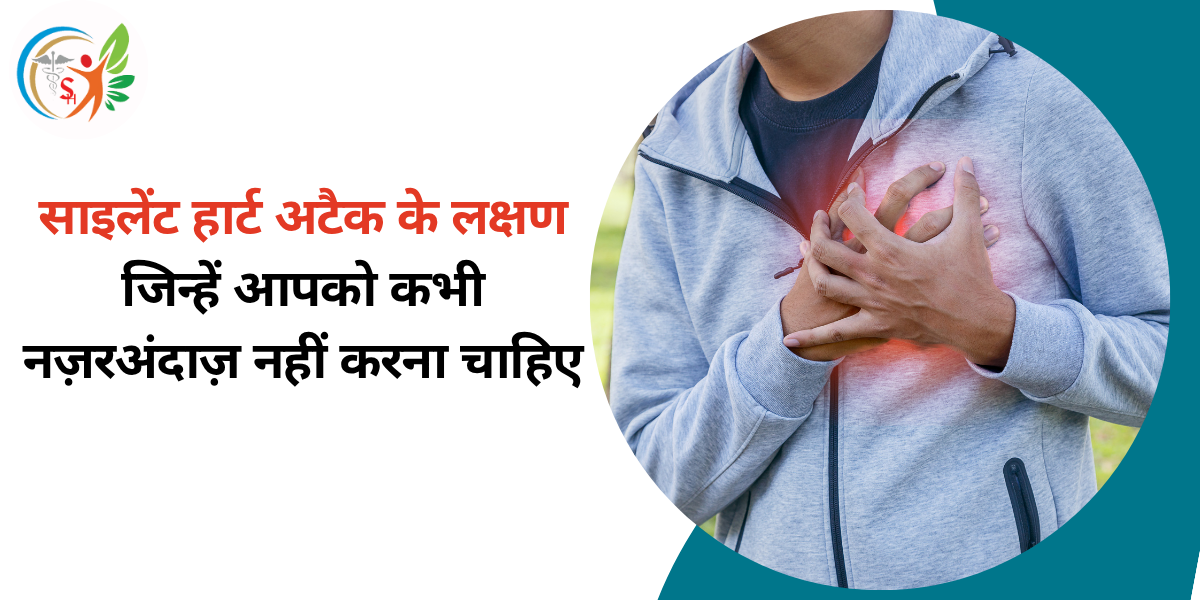 साइलेंट हार्ट अटैक के लक्षण जिन्हें आपको कभी नज़रअंदाज़ नहीं करना चाहिए